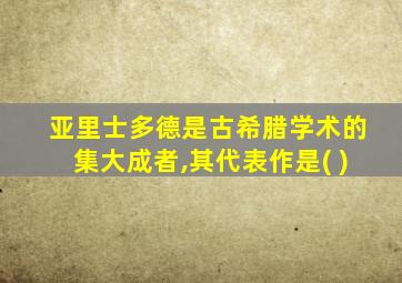 亚里士多德是古希腊学术的集大成者,其代表作是( )